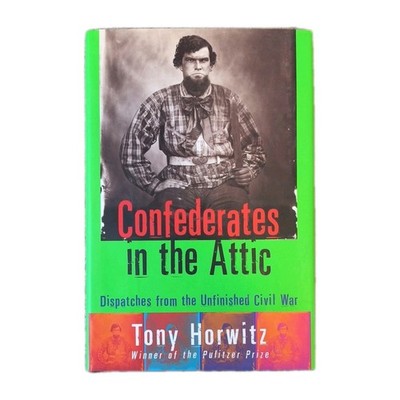 Confederates in the Attic Dispatches from the Unfinished Civil War Tony Horowitz